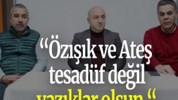 “Özışık ve Ateş tesadüf değil yazıklar olsun “